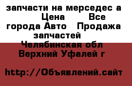 запчасти на мерседес а140  › Цена ­ 1 - Все города Авто » Продажа запчастей   . Челябинская обл.,Верхний Уфалей г.